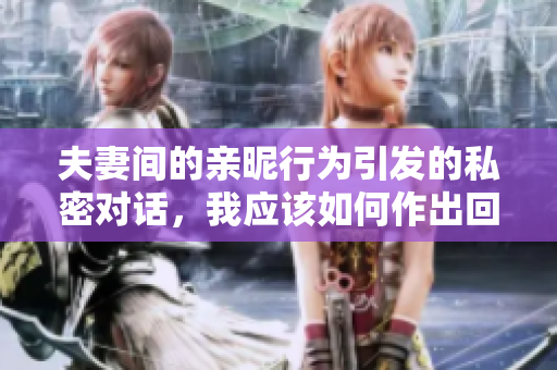 夫妻间的亲昵行为引发的私密对话，我应该如何作出回应？