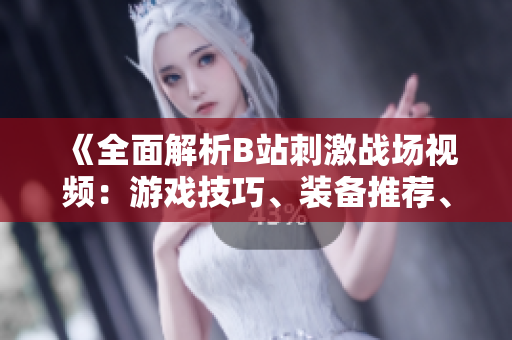 《全面解析B站刺激战场视频：游戏技巧、装备推荐、实战心得一网打尽！》