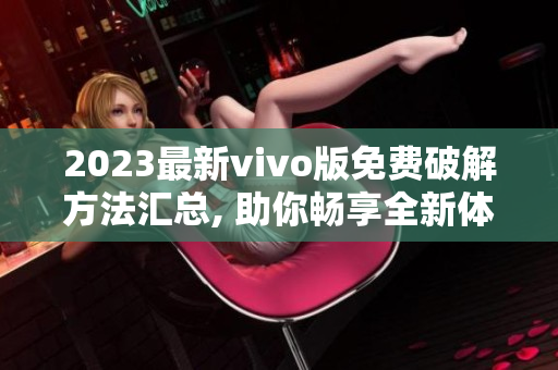 2023最新vivo版免费破解方法汇总, 助你畅享全新体验