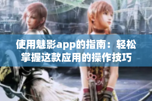 使用魅影app的指南：轻松掌握这款应用的操作技巧