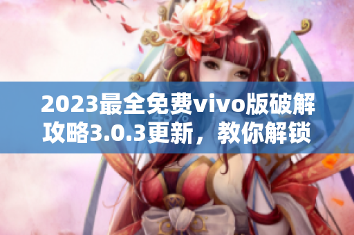 2023最全免费vivo版破解攻略3.0.3更新，教你解锁全部功能