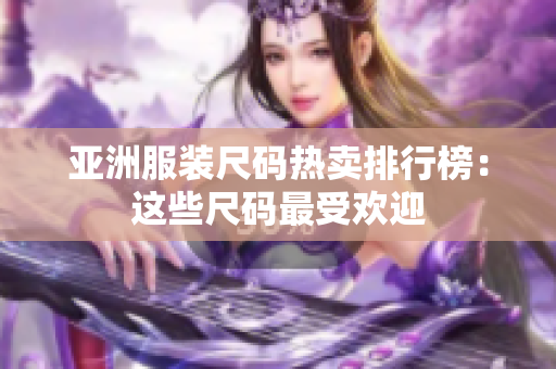 亚洲服装尺码热卖排行榜：这些尺码最受欢迎
