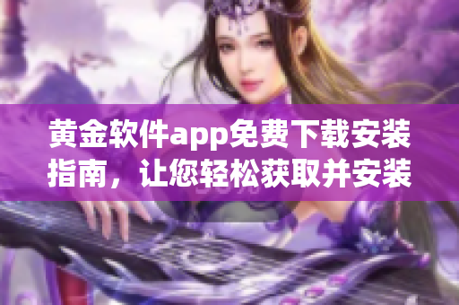 黄金软件app免费下载安装指南，让您轻松获取并安装最新版本