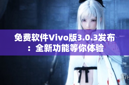 免费软件Vivo版3.0.3发布：全新功能等你体验