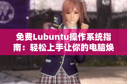 免费Lubuntu操作系统指南：轻松上手让你的电脑焕然一新