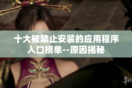 十大被禁止安装的应用程序入口榜单--原因揭秘
