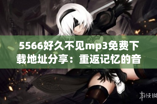 5566好久不见mp3免费下载地址分享：重返记忆的音乐之旅