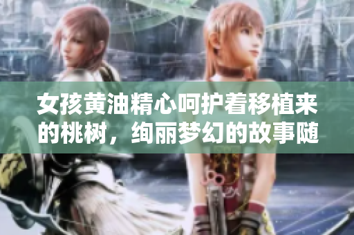 女孩黄油精心呵护着移植来的桃树，绚丽梦幻的故事随之展开