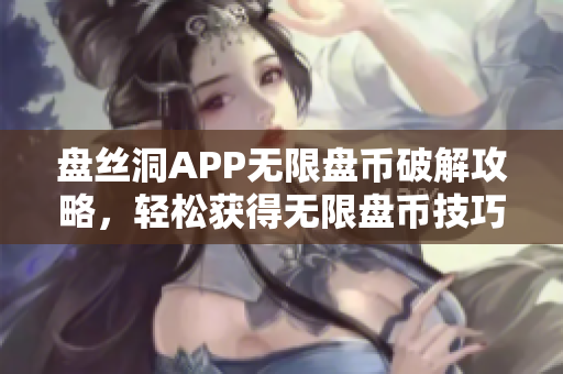 盘丝洞APP无限盘币破解攻略，轻松获得无限盘币技巧分享