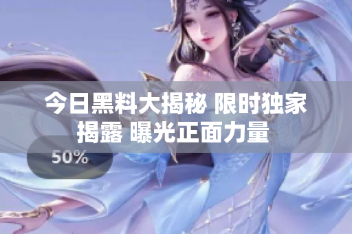 今日黑料大揭秘 限时独家揭露 曝光正面力量 