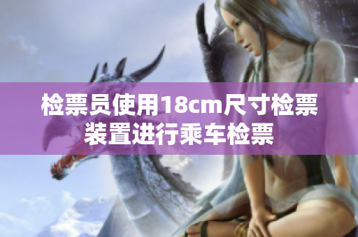 检票员使用18cm尺寸检票装置进行乘车检票