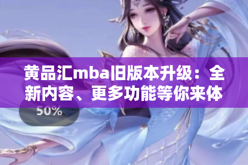 黄品汇mba旧版本升级：全新内容、更多功能等你来体验