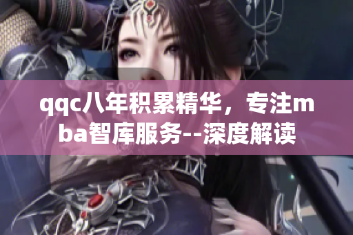qqc八年积累精华，专注mba智库服务--深度解读
