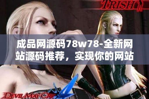 成品网源码78w78-全新网站源码推荐，实现你的网站梦想