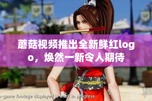 蘑菇视频推出全新鲜红logo，焕然一新令人期待