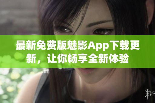 最新免费版魅影App下载更新，让你畅享全新体验