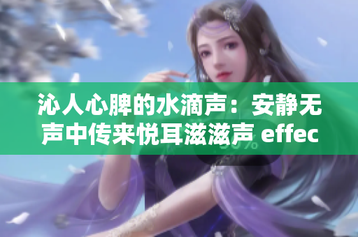 沁人心脾的水滴声：安静无声中传来悦耳滋滋声 effect
