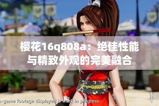 樱花16q808a：绝佳性能与精致外观的完美融合