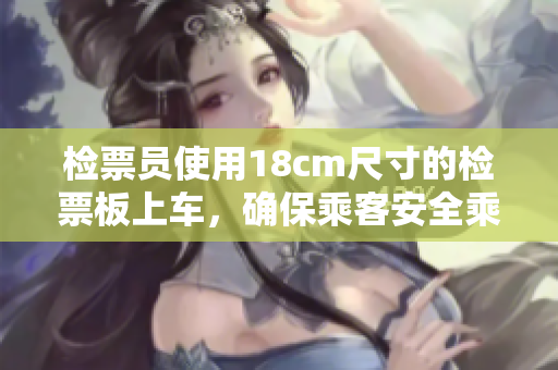 检票员使用18cm尺寸的检票板上车，确保乘客安全乘车