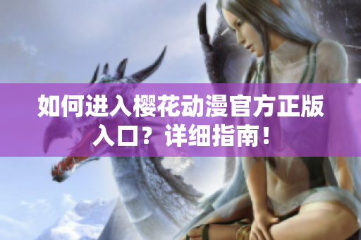 如何进入樱花动漫官方正版入口？详细指南！