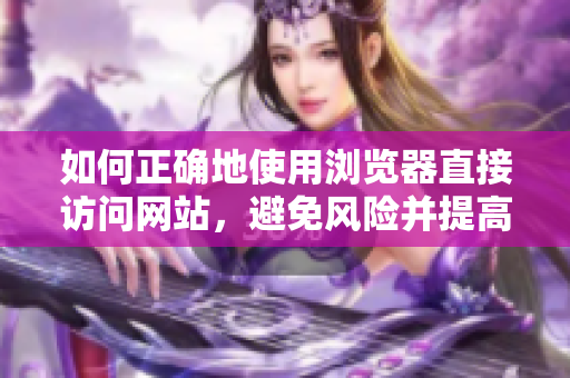 如何正确地使用浏览器直接访问网站，避免风险并提高效率