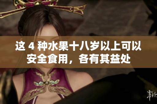 这 4 种水果十八岁以上可以安全食用，各有其益处
