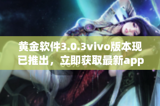 黄金软件3.0.3vivo版本现已推出，立即获取最新app下载体验