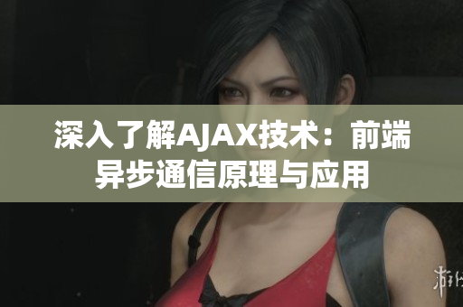 深入了解AJAX技术：前端异步通信原理与应用