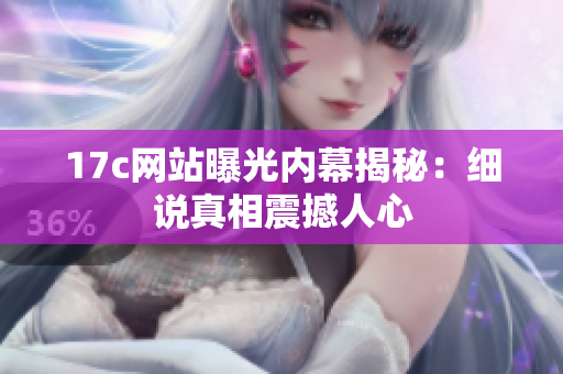 17c网站曝光内幕揭秘：细说真相震撼人心
