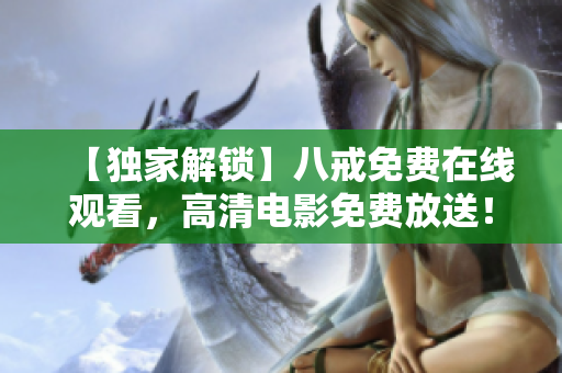 【独家解锁】八戒免费在线观看，高清电影免费放送！