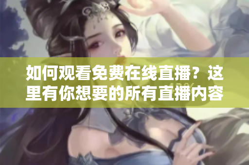 如何观看免费在线直播？这里有你想要的所有直播内容
