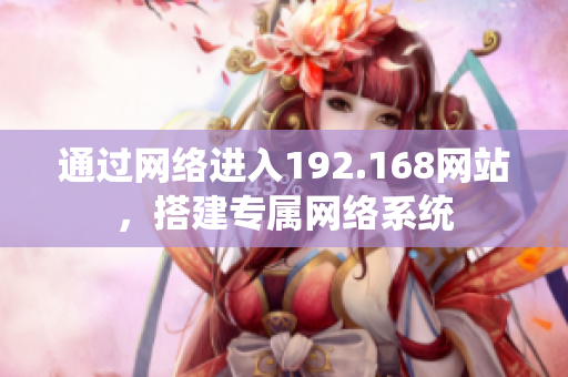 通过网络进入192.168网站，搭建专属网络系统