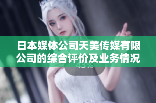 日本媒体公司天美传媒有限公司的综合评价及业务情况
