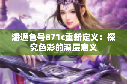 潘通色号871c重新定义：探究色彩的深层意义