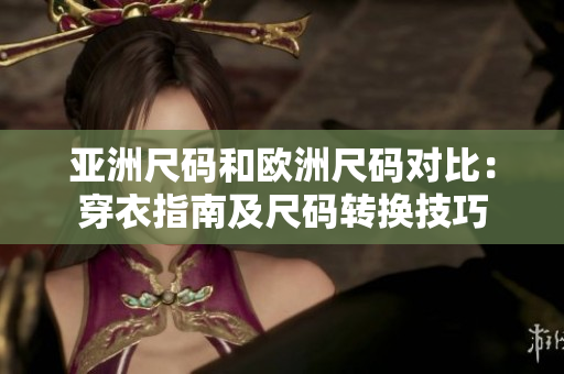 亚洲尺码和欧洲尺码对比：穿衣指南及尺码转换技巧
