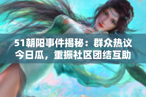 51朝阳事件揭秘：群众热议今日瓜，重振社区团结互助精神！