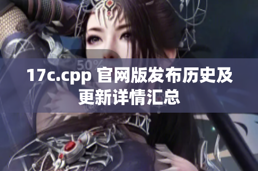 17c.cpp 官网版发布历史及更新详情汇总