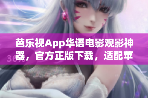 芭乐视App华语电影观影神器，官方正版下载，适配苹果设备