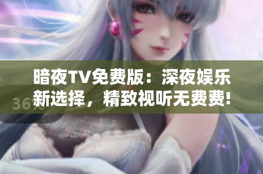暗夜TV免费版：深夜娱乐新选择，精致视听无费费!