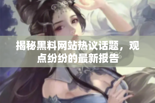 揭秘黑料网站热议话题，观点纷纷的最新报告