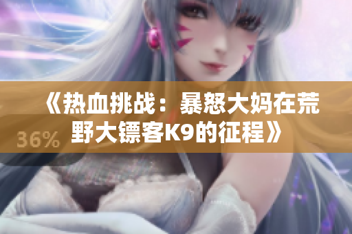 《热血挑战：暴怒大妈在荒野大镖客K9的征程》
