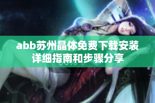 abb苏州晶体免费下载安装详细指南和步骤分享