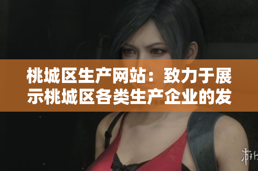 桃城区生产网站：致力于展示桃城区各类生产企业的发展与成就