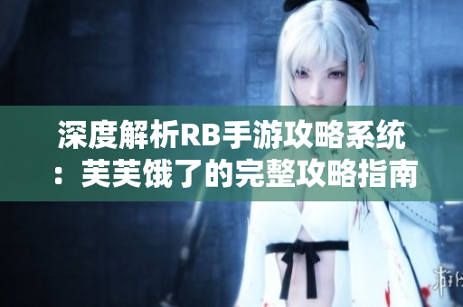 深度解析RB手游攻略系统：芙芙饿了的完整攻略指南