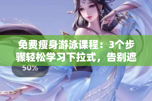 免费瘦身游泳课程：3个步骤轻松学习下拉式，告别遮瑕，塑造完美身形