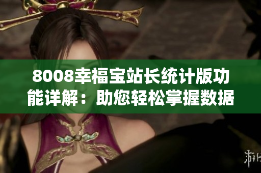 8008幸福宝站长统计版功能详解：助您轻松掌握数据！