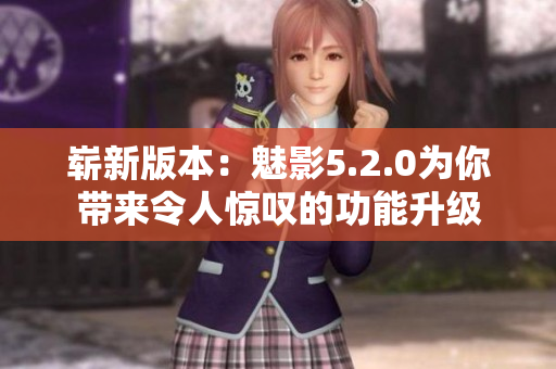 崭新版本：魅影5.2.0为你带来令人惊叹的功能升级