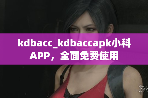 kdbacc_kdbaccapk小科APP，全面免费使用