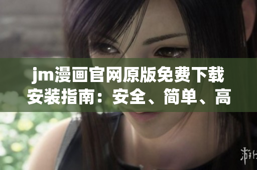 jm漫画官网原版免费下载安装指南：安全、简单、高效