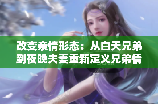改变亲情形态：从白天兄弟到夜晚夫妻重新定义兄弟情深